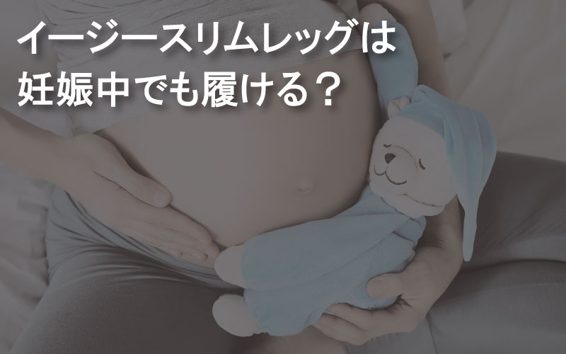 履くだけイージースリムレッグは妊婦中でも履ける？