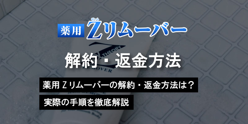 薬用Zリムーバーの解約・返金方法は？実際の手順を徹底解説