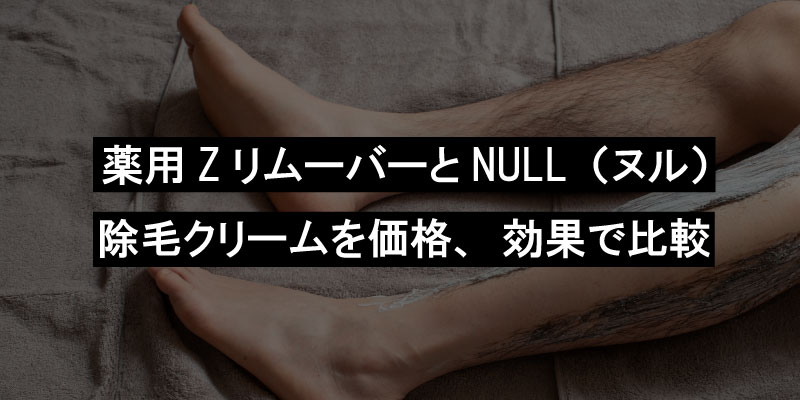 薬用ZリムーバーとNULL（ヌル）除毛クリームを価格、効果で比較